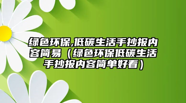 綠色環(huán)保,低碳生活手抄報(bào)內(nèi)容簡(jiǎn)易（綠色環(huán)保低碳生活手抄報(bào)內(nèi)容簡(jiǎn)單好看）