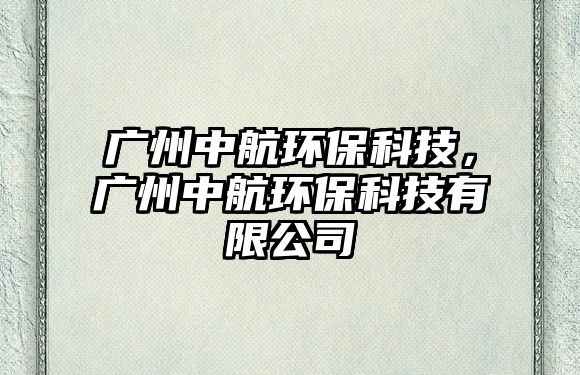 廣州中航環(huán)保科技，廣州中航環(huán)?？萍加邢薰?/> 
									</a>
									<h4 class=