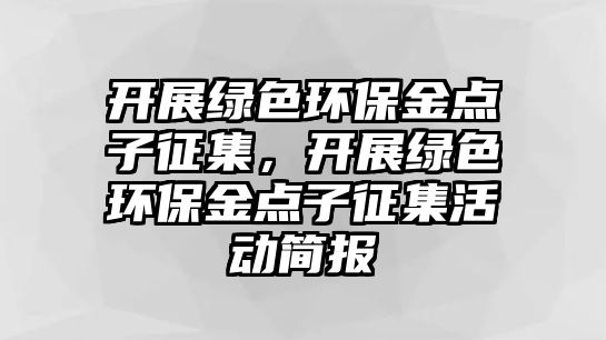 開展綠色環(huán)保金點子征集，開展綠色環(huán)保金點子征集活動簡報