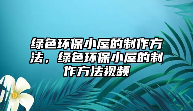 綠色環(huán)保小屋的制作方法，綠色環(huán)保小屋的制作方法視頻