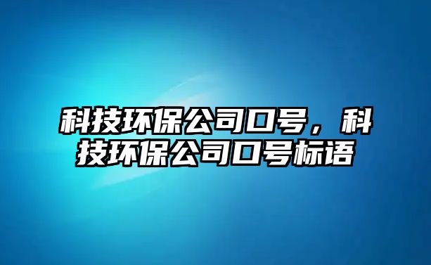 科技環(huán)保公司口號，科技環(huán)保公司口號標語