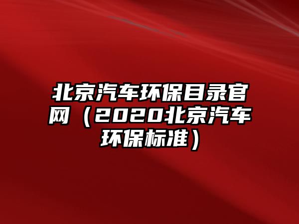 北京汽車環(huán)保目錄官網(wǎng)（2020北京汽車環(huán)保標(biāo)準(zhǔn)）