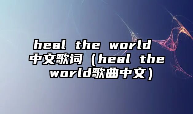 heal the world 中文歌詞（heal the world歌曲中文）