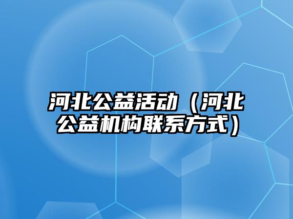 河北公益活動（河北公益機構(gòu)聯(lián)系方式）