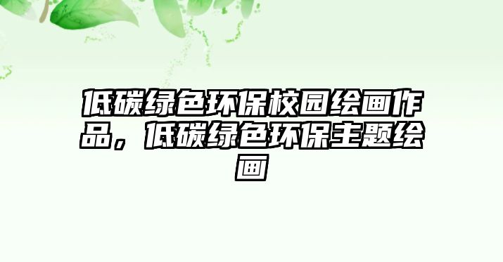 低碳綠色環(huán)保校園繪畫作品，低碳綠色環(huán)保主題繪畫