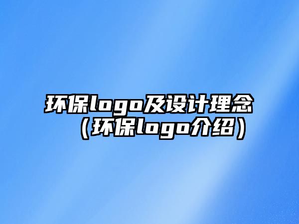 環(huán)保logo及設(shè)計(jì)理念（環(huán)保logo介紹）