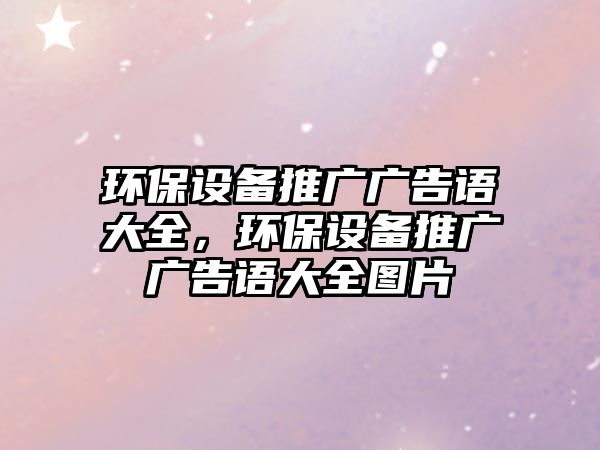 環(huán)保設(shè)備推廣廣告語大全，環(huán)保設(shè)備推廣廣告語大全圖片