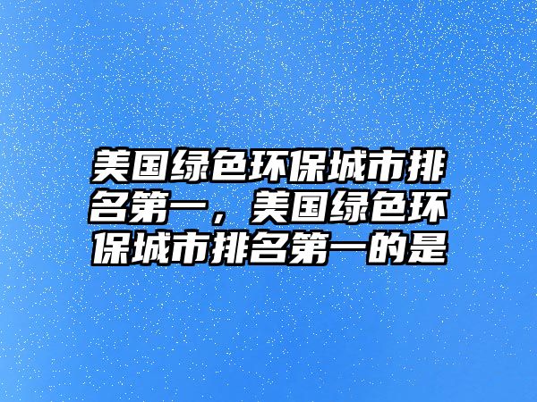 美國(guó)綠色環(huán)保城市排名第一，美國(guó)綠色環(huán)保城市排名第一的是