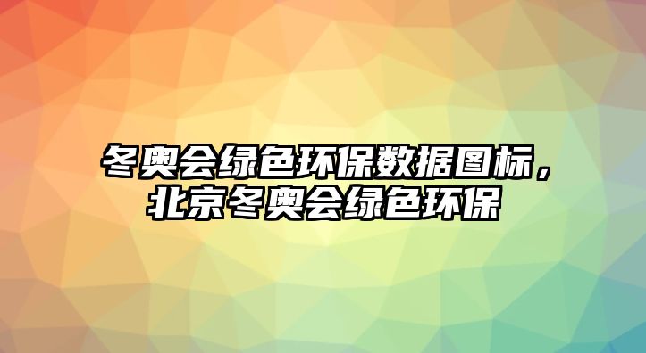 冬奧會綠色環(huán)保數(shù)據(jù)圖標(biāo)，北京冬奧會綠色環(huán)保