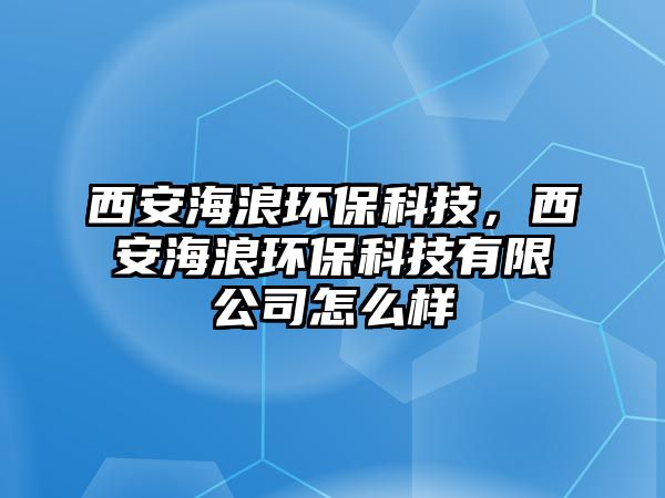 西安海浪環(huán)?？萍迹靼埠＠谁h(huán)?？萍加邢薰驹趺礃?/> 
									</a>
									<h4 class=