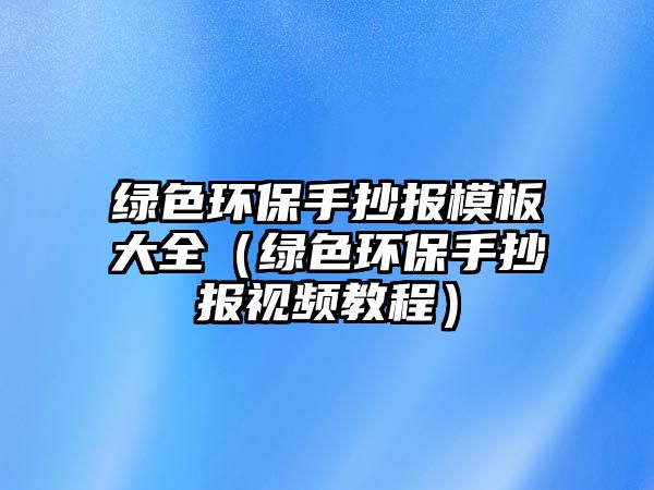 綠色環(huán)保手抄報(bào)模板大全（綠色環(huán)保手抄報(bào)視頻教程）