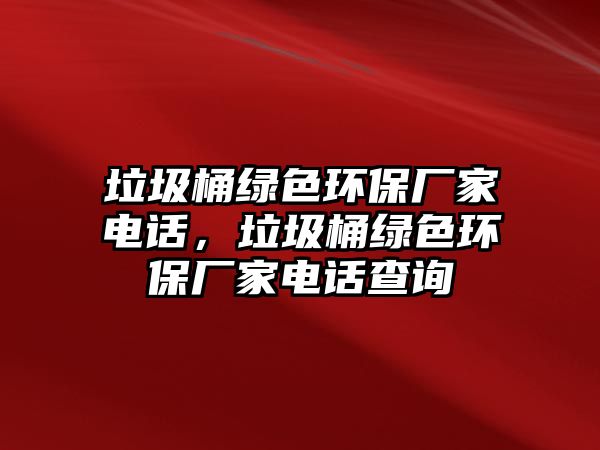 垃圾桶綠色環(huán)保廠家電話，垃圾桶綠色環(huán)保廠家電話查詢