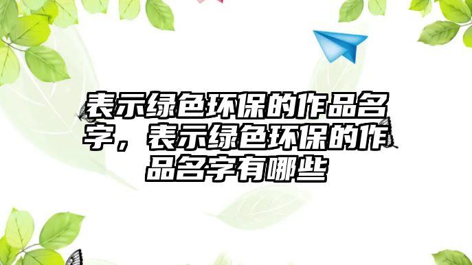 表示綠色環(huán)保的作品名字，表示綠色環(huán)保的作品名字有哪些