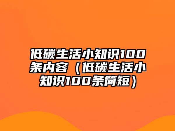 低碳生活小知識(shí)100條內(nèi)容（低碳生活小知識(shí)100條簡(jiǎn)短）