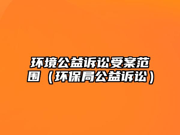 環(huán)境公益訴訟受案范圍（環(huán)保局公益訴訟）