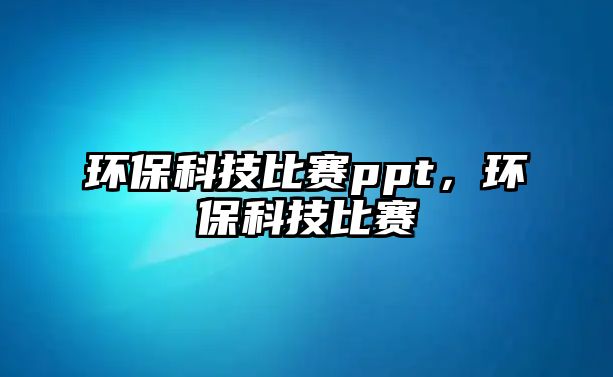 環(huán)保科技比賽ppt，環(huán)保科技比賽