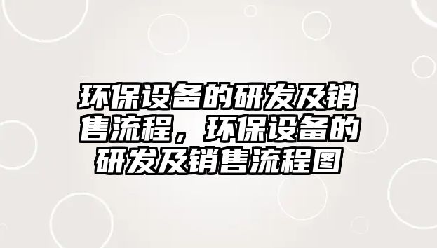 環(huán)保設備的研發(fā)及銷售流程，環(huán)保設備的研發(fā)及銷售流程圖