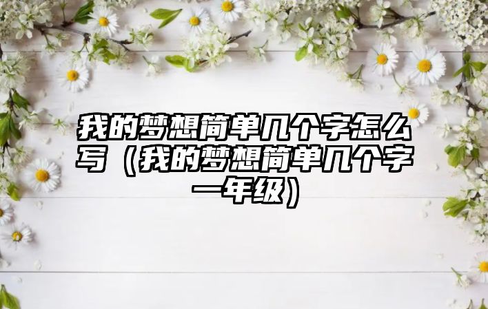 我的夢想簡單幾個字怎么寫（我的夢想簡單幾個字一年級）