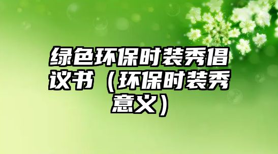 綠色環(huán)保時裝秀倡議書（環(huán)保時裝秀意義）