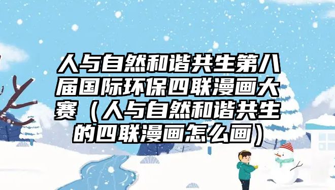 人與自然和諧共生第八屆國(guó)際環(huán)保四聯(lián)漫畫大賽（人與自然和諧共生的四聯(lián)漫畫怎么畫）