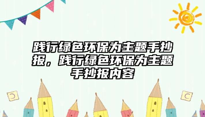 踐行綠色環(huán)保為主題手抄報，踐行綠色環(huán)保為主題手抄報內容