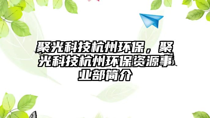 聚光科技杭州環(huán)保，聚光科技杭州環(huán)保資源事業(yè)部簡介