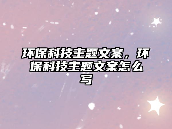 環(huán)?？萍贾黝}文案，環(huán)?？萍贾黝}文案怎么寫