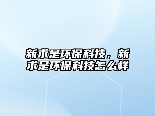 新求是環(huán)?？萍?，新求是環(huán)保科技怎么樣