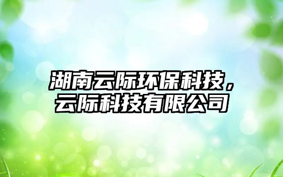 湖南云際環(huán)?？萍迹齐H科技有限公司