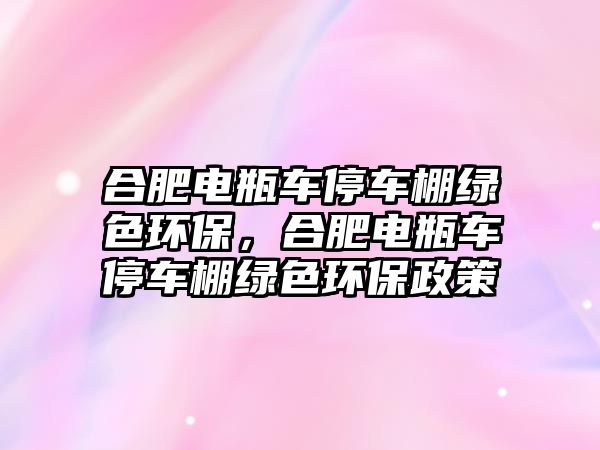 合肥電瓶車停車棚綠色環(huán)保，合肥電瓶車停車棚綠色環(huán)保政策