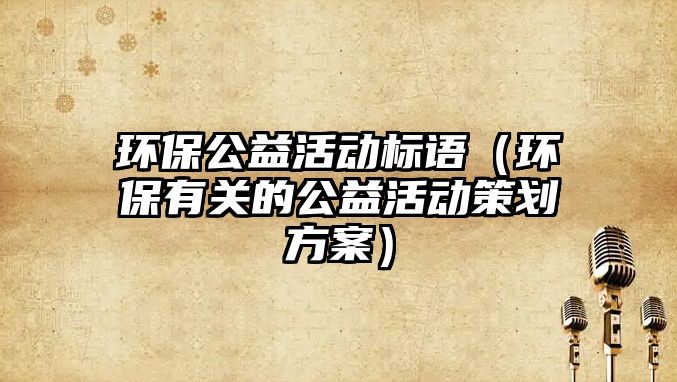 環(huán)保公益活動標語（環(huán)保有關的公益活動策劃方案）