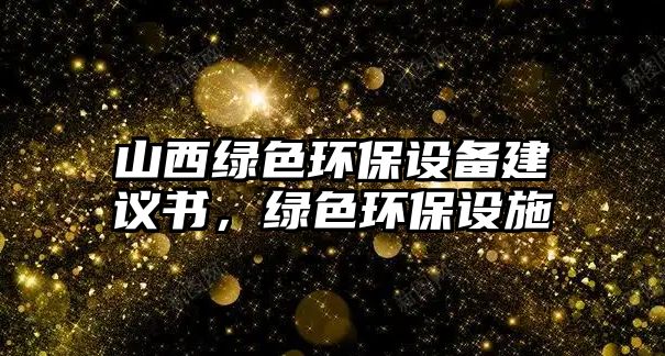 山西綠色環(huán)保設(shè)備建議書(shū)，綠色環(huán)保設(shè)施