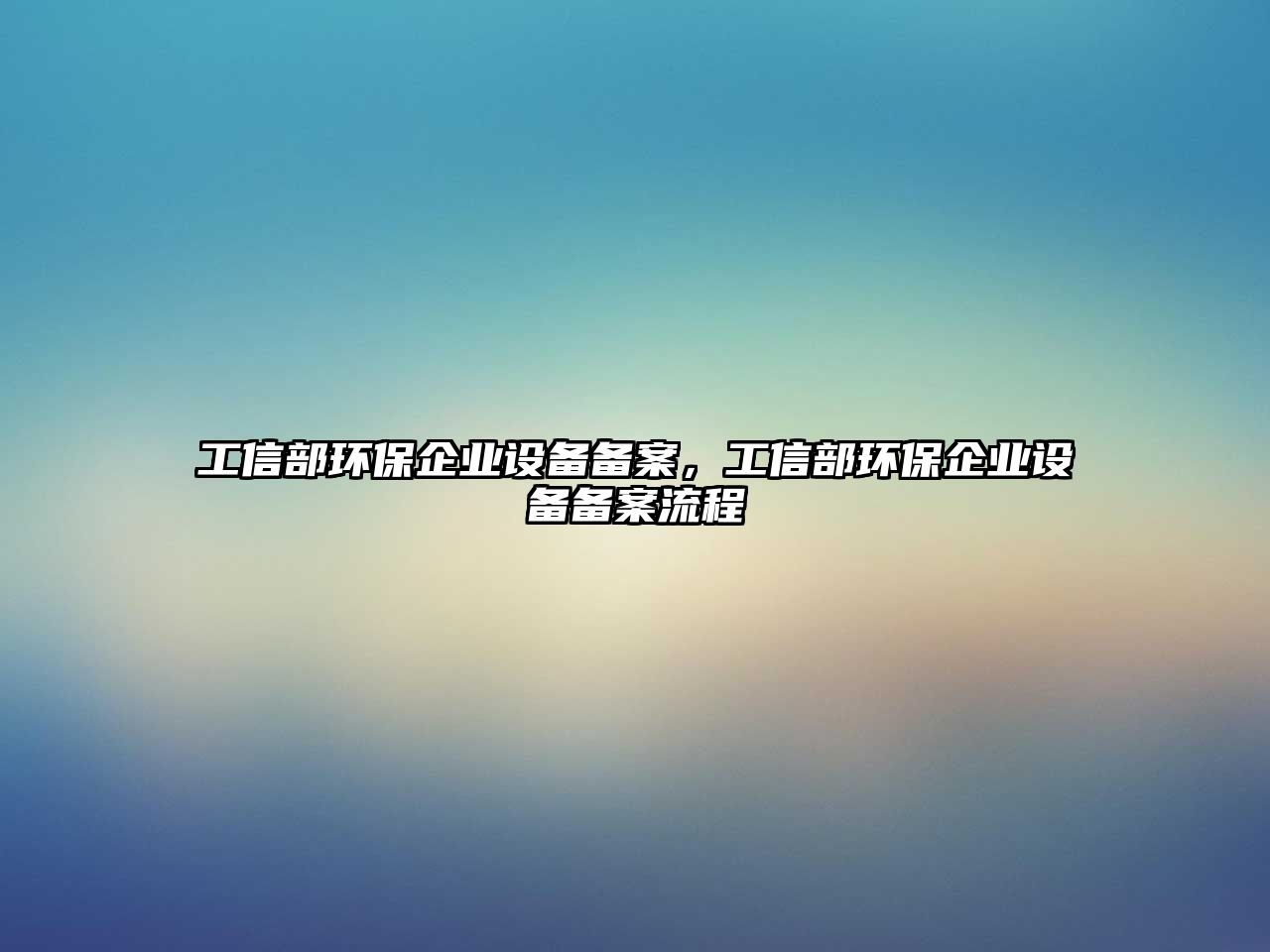 工信部環(huán)保企業(yè)設(shè)備備案，工信部環(huán)保企業(yè)設(shè)備備案流程