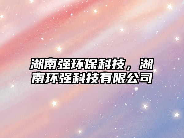 湖南強環(huán)保科技，湖南環(huán)強科技有限公司