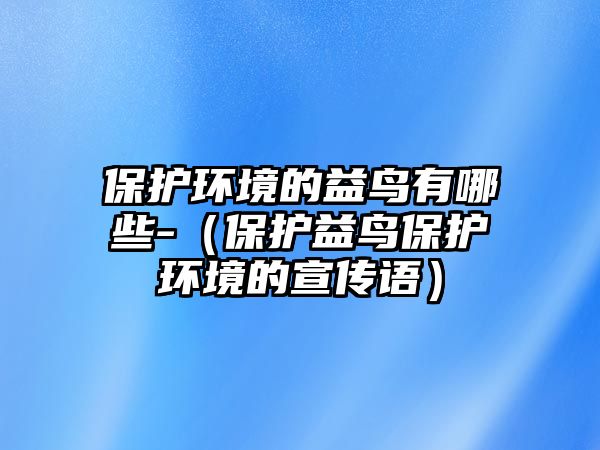 保護(hù)環(huán)境的益鳥有哪些-（保護(hù)益鳥保護(hù)環(huán)境的宣傳語）