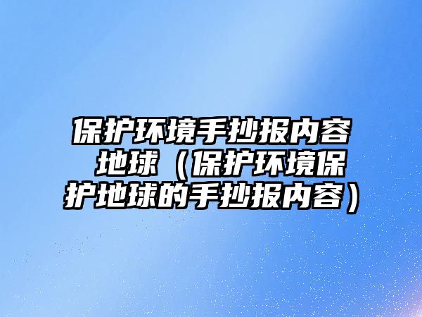 保護環(huán)境手抄報內容 地球（保護環(huán)境保護地球的手抄報內容）