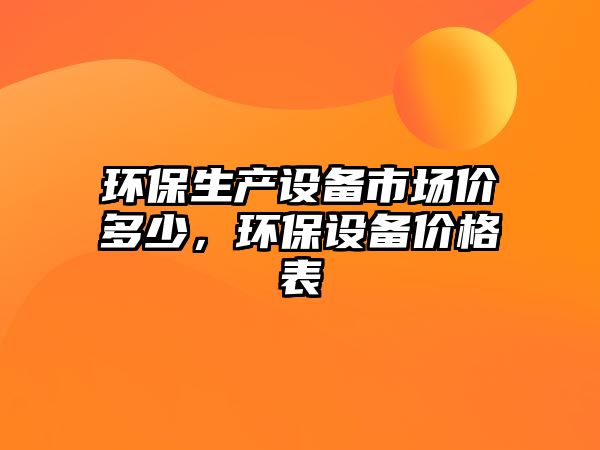 環(huán)保生產設備市場價多少，環(huán)保設備價格表