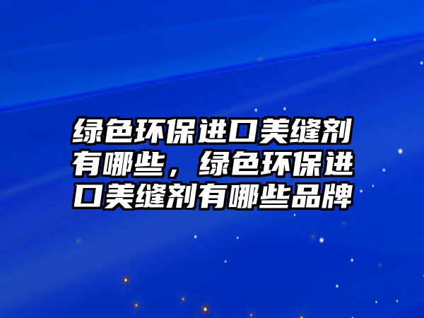 綠色環(huán)保進口美縫劑有哪些，綠色環(huán)保進口美縫劑有哪些品牌