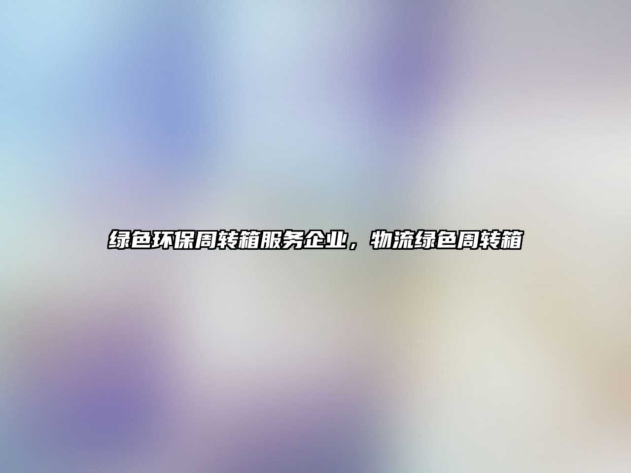 綠色環(huán)保周轉(zhuǎn)箱服務(wù)企業(yè)，物流綠色周轉(zhuǎn)箱