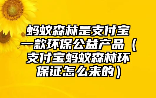 螞蟻森林是支付寶一款環(huán)保公益產(chǎn)品（支付寶螞蟻森林環(huán)保證怎么來的）