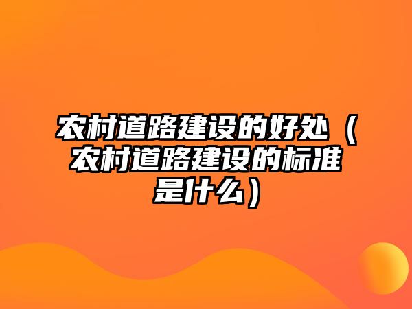 農(nóng)村道路建設(shè)的好處（農(nóng)村道路建設(shè)的標準是什么）