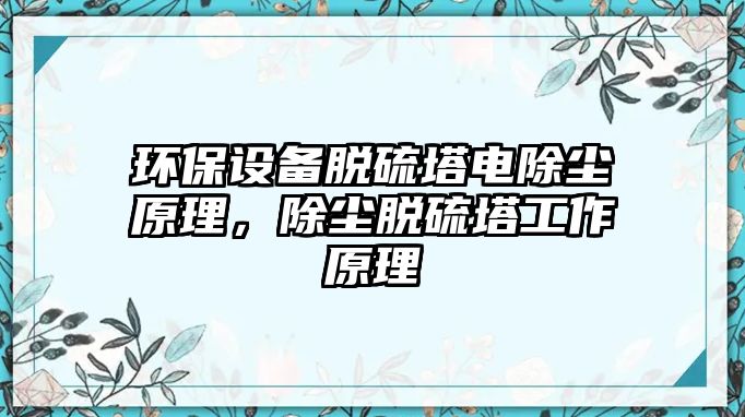 環(huán)保設(shè)備脫硫塔電除塵原理，除塵脫硫塔工作原理