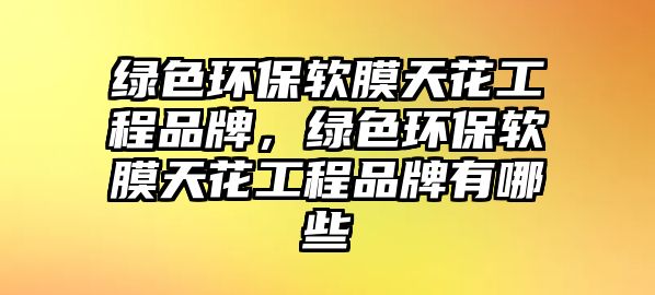 綠色環(huán)保軟膜天花工程品牌，綠色環(huán)保軟膜天花工程品牌有哪些