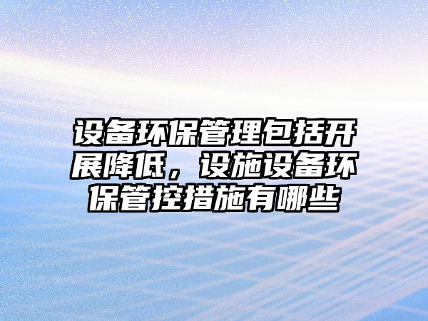 設備環(huán)保管理包括開展降低，設施設備環(huán)保管控措施有哪些