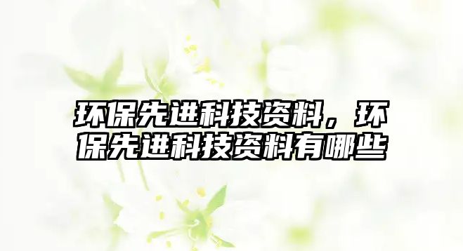 環(huán)保先進(jìn)科技資料，環(huán)保先進(jìn)科技資料有哪些