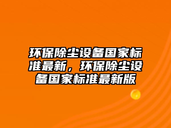 環(huán)保除塵設(shè)備國家標準最新，環(huán)保除塵設(shè)備國家標準最新版