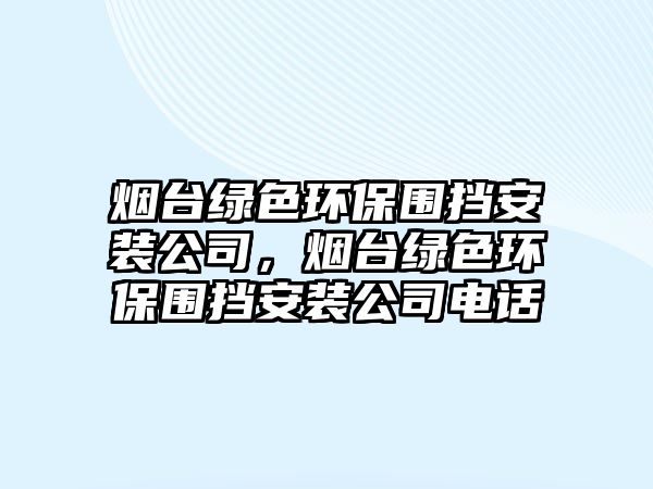 煙臺綠色環(huán)保圍擋安裝公司，煙臺綠色環(huán)保圍擋安裝公司電話