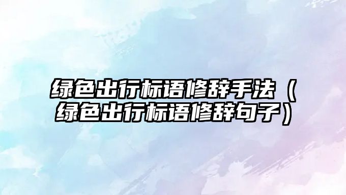 綠色出行標語修辭手法（綠色出行標語修辭句子）