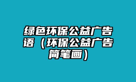 綠色環(huán)保公益廣告語（環(huán)保公益廣告簡筆畫）