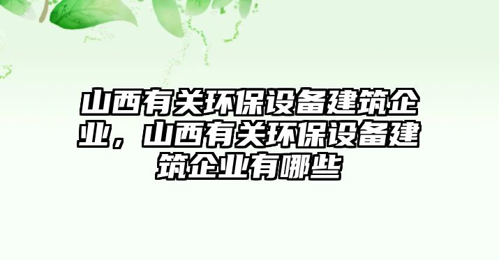 山西有關(guān)環(huán)保設備建筑企業(yè)，山西有關(guān)環(huán)保設備建筑企業(yè)有哪些